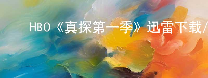 艾学蛟的动漫综艺大全,HBO《真探第一季》迅雷下载/在线观看/百度云-犯罪/历史载-美剧天堂